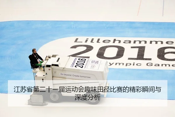 江苏省第二十一届运动会趣味田径比赛的精彩瞬间与深度分析