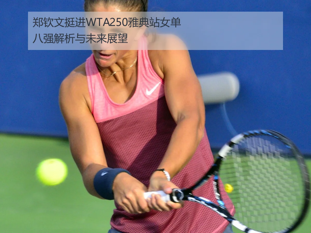 郑钦文挺进WTA250雅典站女单八强解析与未来展望