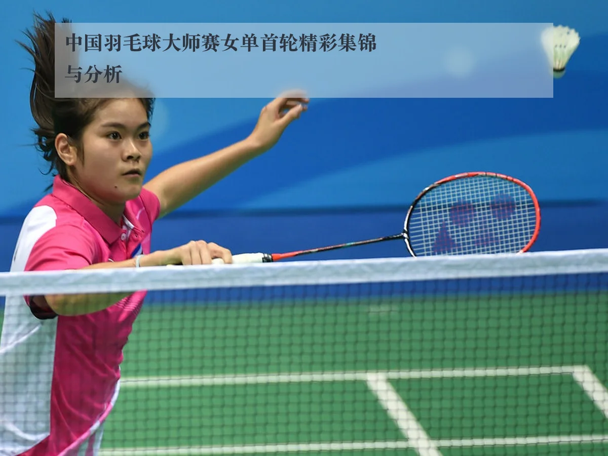 中国羽毛球大师赛女单首轮精彩集锦与分析
